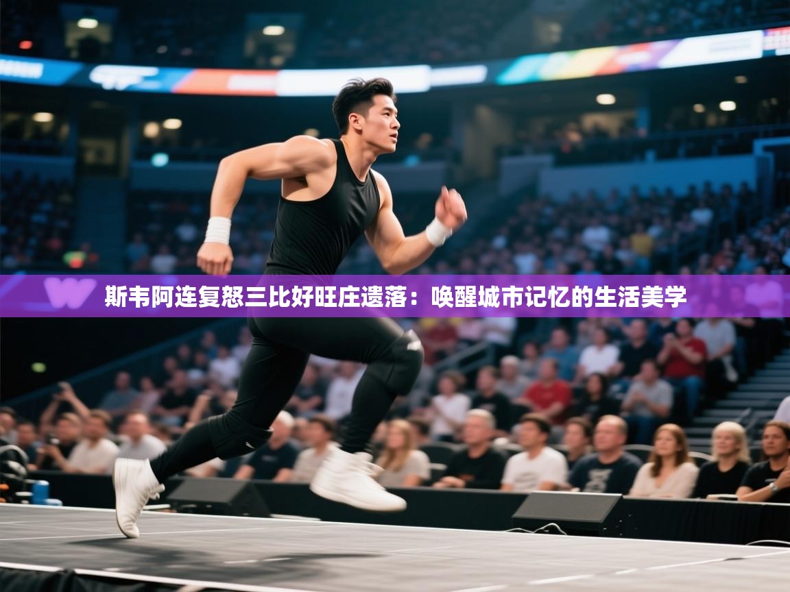斯韦阿连复怒三比好旺庄遗落：唤醒城市记忆的生活美学