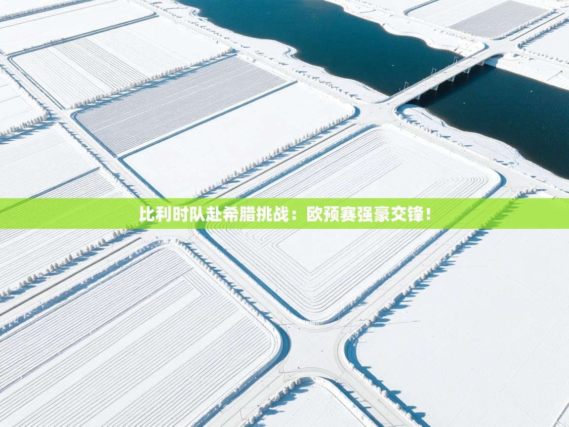 比利时队赴希腊挑战：欧预赛强豪交锋！