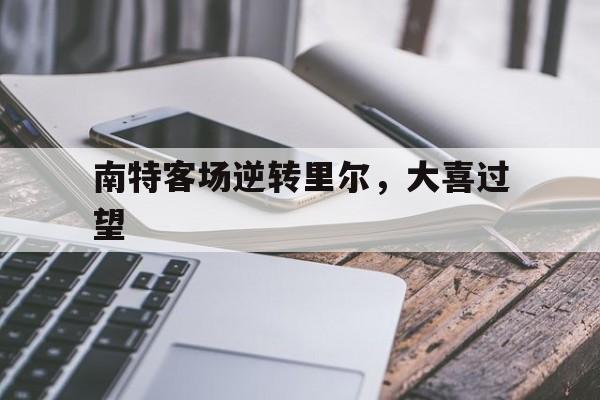 九游体育官方登录入口-南特客场逆转里尔，大喜过望的简单介绍